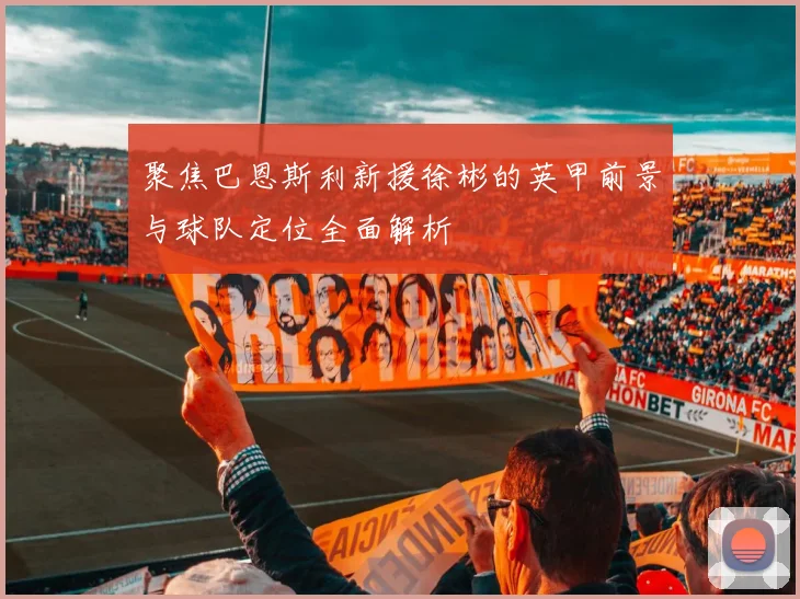 聚焦巴恩斯利新援徐彬的英甲前景与球队定位全面解析