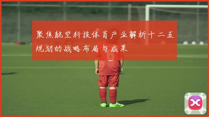 聚焦航空科技体育产业解析十二五规划的战略布局与成果