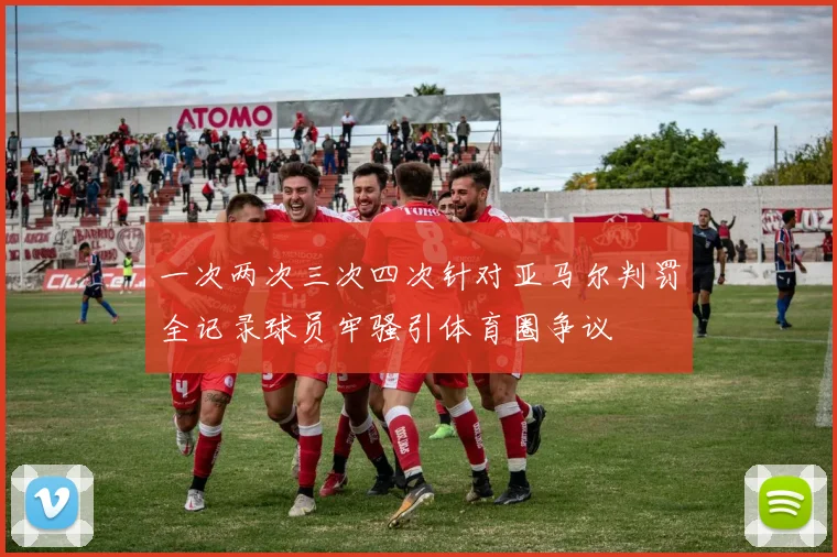 一次两次三次四次针对亚马尔判罚全记录球员牢骚引体育圈争议