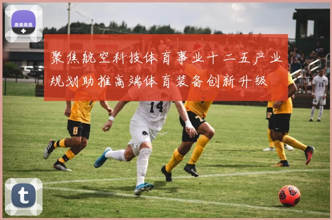 聚焦航空科技体育事业十二五产业规划助推高端体育装备创新升级