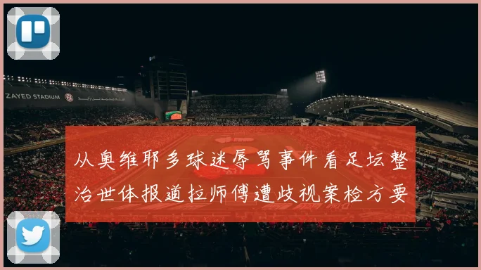 从奥维耶多球迷辱骂事件看足坛整治世体报道拉师傅遭歧视案检方要求15个月监禁